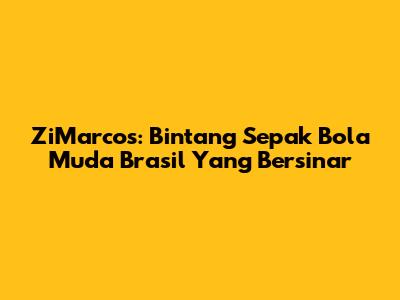 ZiMarcos: Bintang Sepak Bola Muda Brasil Yang Bersinar