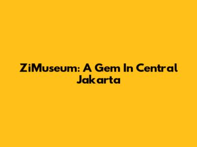 ZiMuseum: A Gem In Central Jakarta