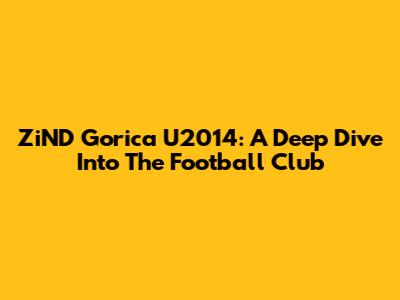 ZiND Gorica U2014: A Deep Dive Into The Football Club