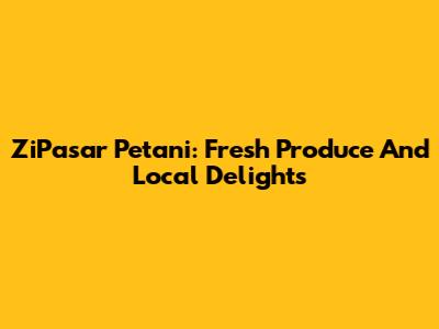 ZiPasar Petani: Fresh Produce And Local Delights