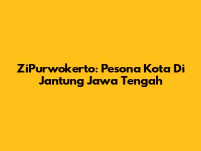 ZiPurwokerto: Pesona Kota Di Jantung Jawa Tengah