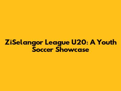 ZiSelangor League U20: A Youth Soccer Showcase