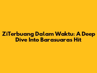 ZiTerbuang Dalam Waktu: A Deep Dive Into Barasuara's Hit