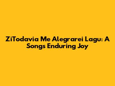ZiTodavia Me Alegrarei Lagu: A Song's Enduring Joy