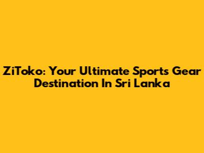 ZiToko: Your Ultimate Sports Gear Destination In Sri Lanka