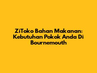 ZiToko Bahan Makanan: Kebutuhan Pokok Anda Di Bournemouth