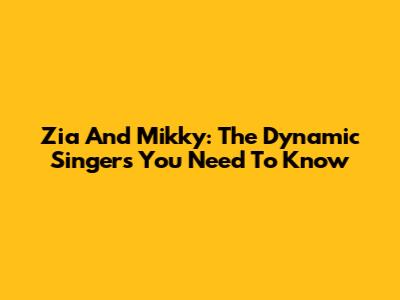 Zia And Mikky: The Dynamic Singers You Need To Know