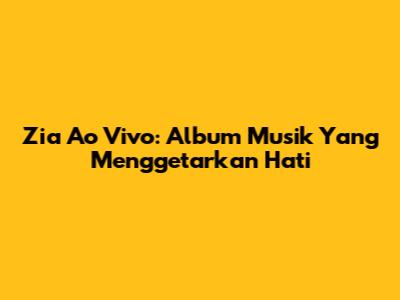Zia Ao Vivo: Album Musik Yang Menggetarkan Hati