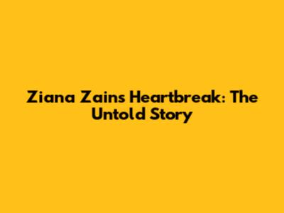 Ziana Zain's Heartbreak: The Untold Story