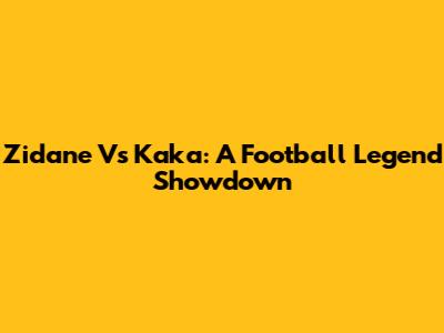 Zidane Vs Kaka: A Football Legend Showdown