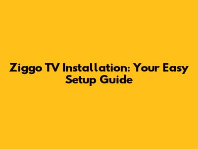 Ziggo TV Installation: Your Easy Setup Guide