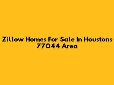 Zillow Homes For Sale In Houston's 77044 Area