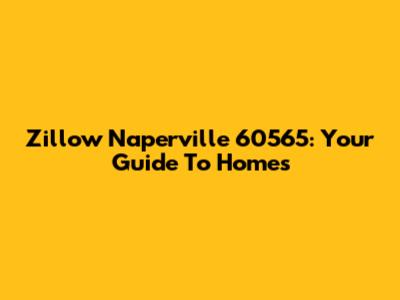 Zillow Naperville 60565: Your Guide To Homes