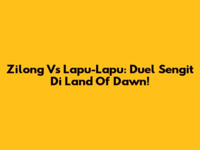 Zilong Vs Lapu-Lapu: Duel Sengit Di Land Of Dawn!