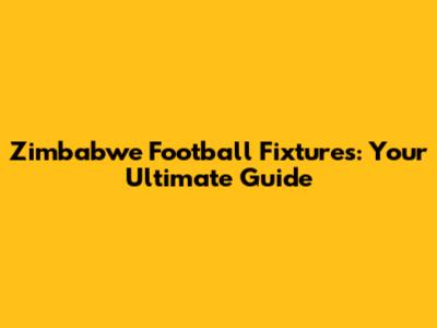 Zimbabwe Football Fixtures: Your Ultimate Guide