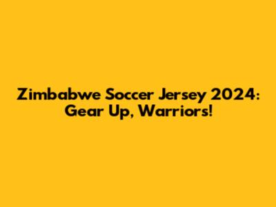 Zimbabwe Soccer Jersey 2024: Gear Up, Warriors!