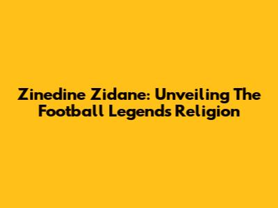 Zinedine Zidane: Unveiling The Football Legend's Religion
