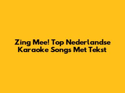 Zing Mee! Top Nederlandse Karaoke Songs Met Tekst