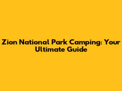 Zion National Park Camping: Your Ultimate Guide