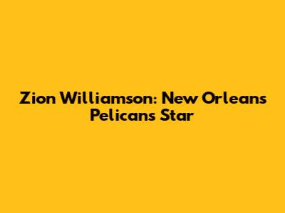 Zion Williamson: New Orleans Pelicans Star