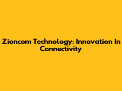 Zioncom Technology: Innovation In Connectivity