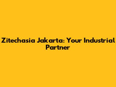 Zitechasia Jakarta: Your Industrial Partner