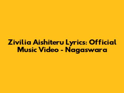 Zivilia Aishiteru Lyrics: Official Music Video - Nagaswara