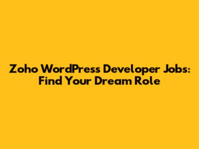 Zoho WordPress Developer Jobs: Find Your Dream Role