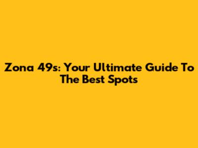 Zona 49s: Your Ultimate Guide To The Best Spots