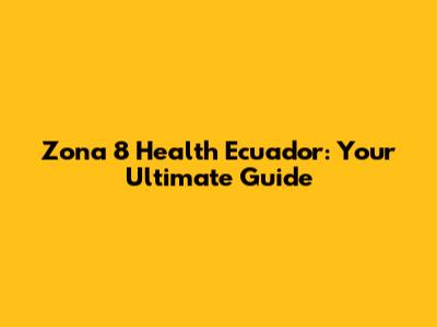 Zona 8 Health Ecuador: Your Ultimate Guide
