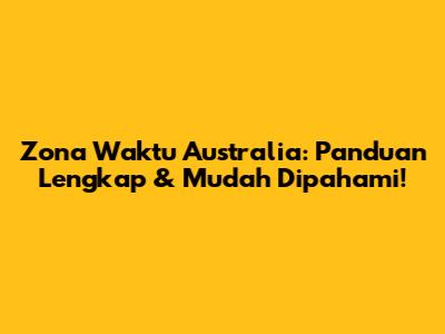 Zona Waktu Australia: Panduan Lengkap & Mudah Dipahami!
