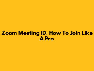 Zoom Meeting ID: How To Join Like A Pro