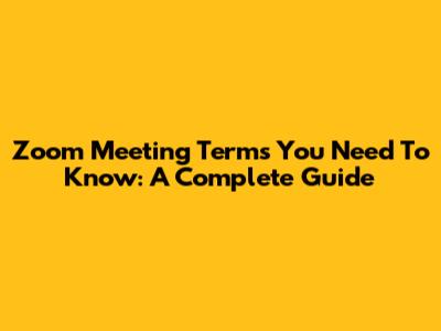 Zoom Meeting Terms You Need To Know: A Complete Guide