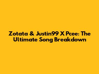 Zotata & Justin99 X Pcee: The Ultimate Song Breakdown
