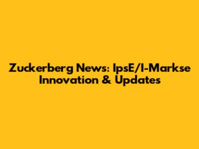 Zuckerberg News: IpsE/I-Markse Innovation & Updates
