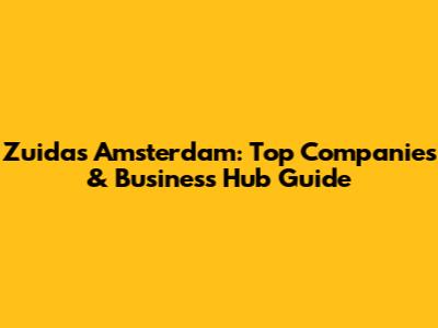Zuidas Amsterdam: Top Companies & Business Hub Guide