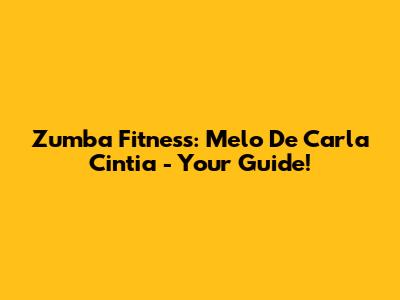 Zumba Fitness: Melo De Carla Cintia - Your Guide!